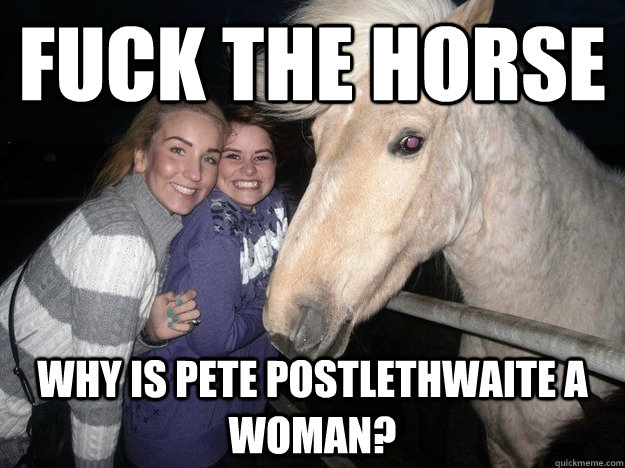 FUCK THE HORSE WHY IS PETE POSTLETHWAITE A WOMAN?  Ridiculously Photogenic Horse