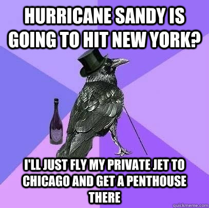 Hurricane Sandy is going to hit New York? I'll just fly my private jet to Chicago and get a penthouse there - Hurricane Sandy is going to hit New York? I'll just fly my private jet to Chicago and get a penthouse there  Rich Raven