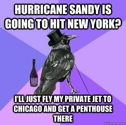 Hurricane Sandy is going to hit New York? I'll just fly my private jet to Chicago and get a penthouse there  Rich Raven