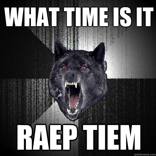 what time is it raep tiem  Insanity Wolf