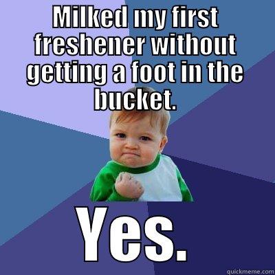 MILKED MY FIRST FRESHENER WITHOUT GETTING A FOOT IN THE BUCKET. YES. Success Kid