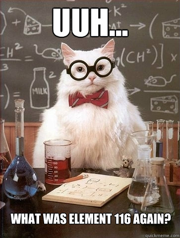 Uuh... What was element 116 again?  Chemistry Cat