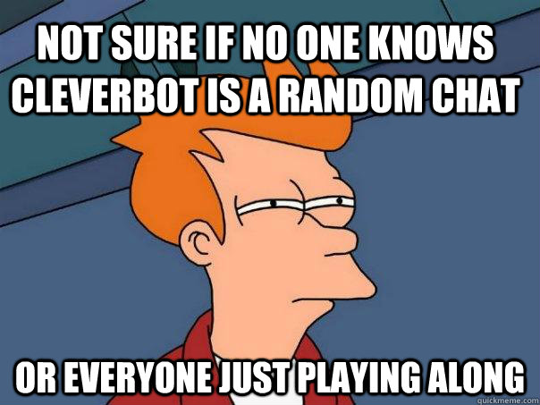 not sure if no one knows cleverbot is a random chat or everyone just playing along  Futurama Fry