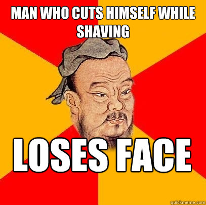 man who cuts himself while shaving loses face  Confucius says