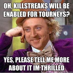 Oh, Killstreaks will be enabled for tourneys? Yes, please tell me more about it im thrilled  Creepy Wonka