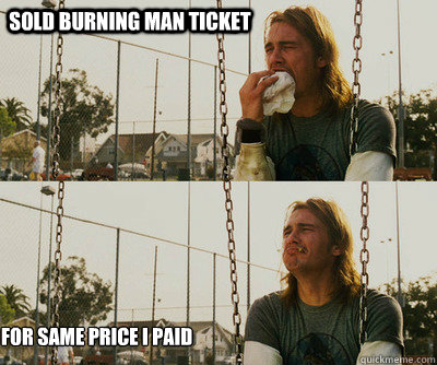 Sold burning man ticket for same price I paid  First World Stoner Problems