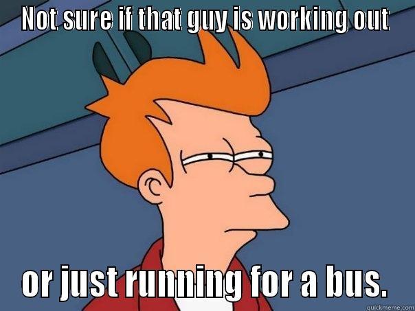 NOT SURE IF THAT GUY IS WORKING OUT OR JUST RUNNING FOR A BUS. Futurama Fry