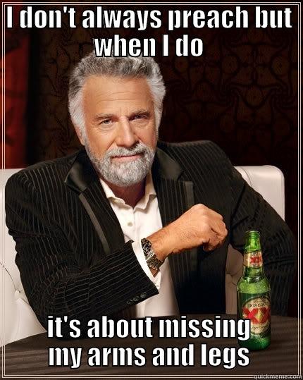 I DON'T ALWAYS PREACH BUT WHEN I DO IT'S ABOUT MISSING MY ARMS AND LEGS The Most Interesting Man In The World