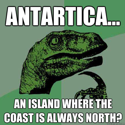 Antartica... an island where the coast is always north?  