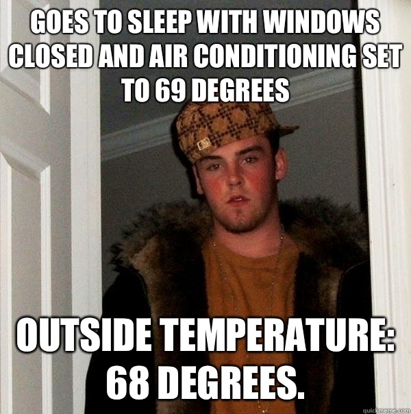 Goes to sleep with windows closed and air conditioning set to 69 degrees Outside temperature: 68 degrees.   Scumbag Steve