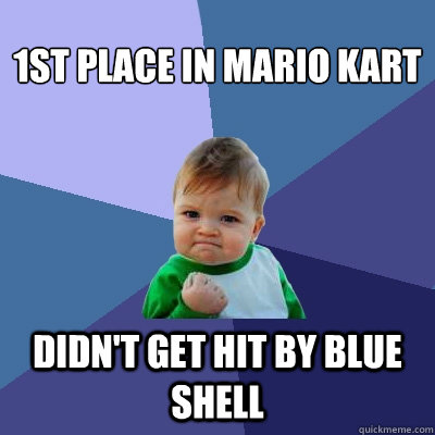 1st place in mario kart didn't get hit by blue shell  Success Kid