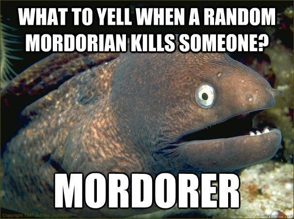 what to yell when a random mordorian kills someone? Mordorer - what to yell when a random mordorian kills someone? Mordorer  Bad Joke Eel