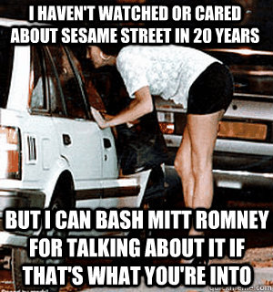 I haven't watched or cared about sesame street in 20 years But I can bash mitt Romney for talking about it if that's what you're into  Karma Whore
