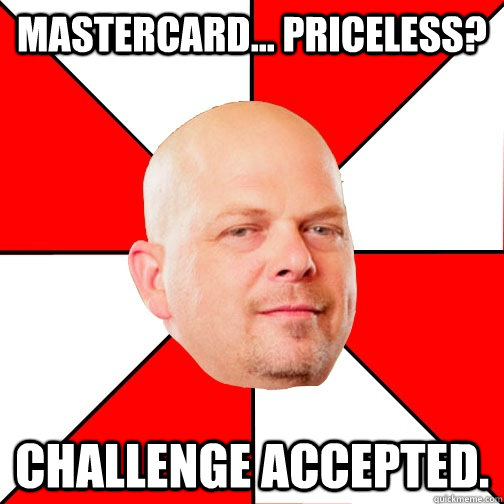 Mastercard... Priceless? Challenge Accepted. - Mastercard... Priceless? Challenge Accepted.  Pawn Star