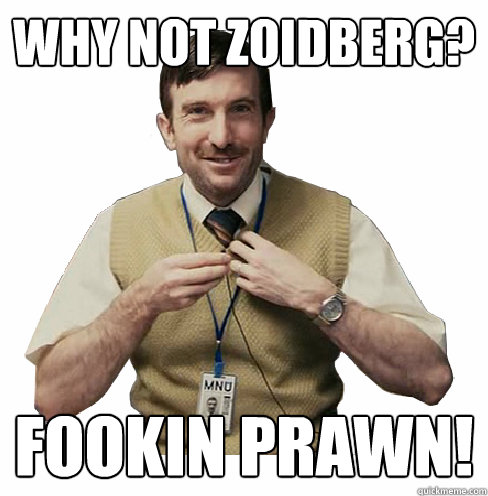 why not zoidberg? fookin prawn! - why not zoidberg? fookin prawn!  Fookin prawns