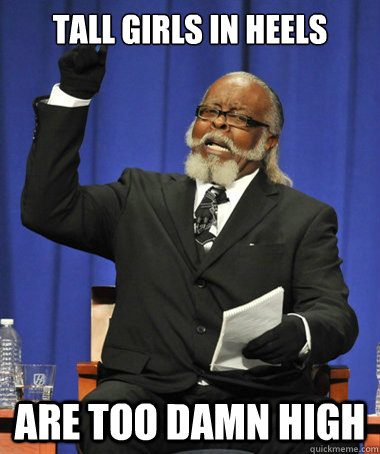 Tall girls in heels Are too damn high  The Rent Is Too Damn High