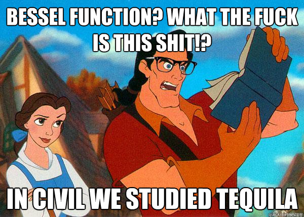 Bessel function? What the fuck is this shit!? In Civil we studied Tequila - Bessel function? What the fuck is this shit!? In Civil we studied Tequila  Hipster Gaston