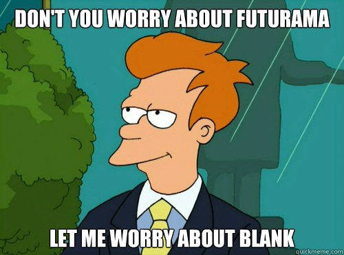 Don't you worry about FUTURAMA Let me worry about blank - Don't you worry about FUTURAMA Let me worry about blank  Misc