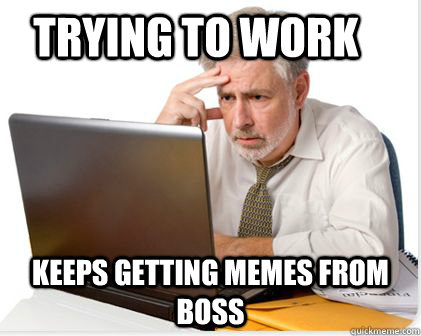trying to work Keeps getting memes from boss - trying to work Keeps getting memes from boss  Overworked 4Chan Moderator