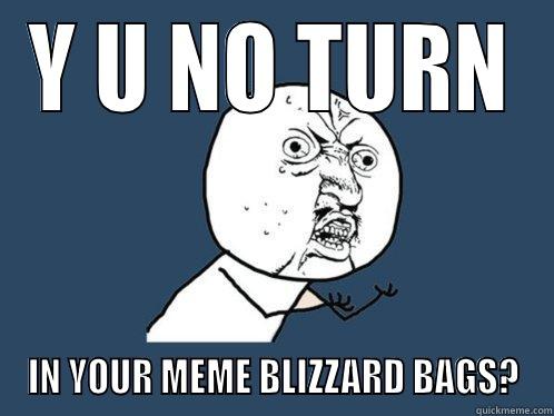 Y U NO TURN IN YOUR MEME BLIZZARD BAGS? Y U No