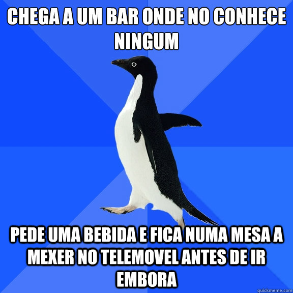 Chega a um bar onde não conhece ninguém  Pede uma bebida e fica numa mesa a mexer no telemovel antes de ir embora  Socially Awkward Penguin