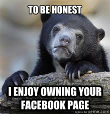 to be honest I enjoy owning your facebook page - to be honest I enjoy owning your facebook page  Misc
