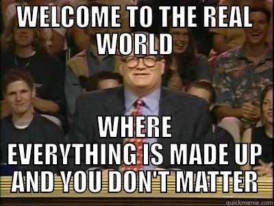 WELCOME TO THE REAL WORLD WHERE EVERYTHING IS MADE UP AND YOU DON'T MATTER Its time to play drew carey