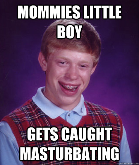 Mommies little boy gets caught masturbating  - Mommies little boy gets caught masturbating   Bad Luck Brian