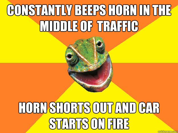 constantly beeps horn in the middle of  traffic horn shorts out and car starts on fire - constantly beeps horn in the middle of  traffic horn shorts out and car starts on fire  Karma Chameleon