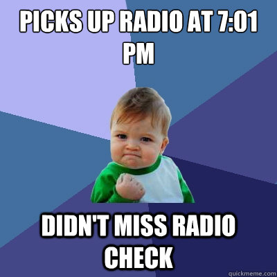 Picks up radio at 7:01 pm Didn't miss radio check  Success Kid
