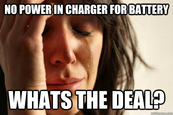 NO POWER IN CHARGER FOR BATTERY WHATS THE DEAL?  First World Problems