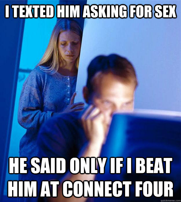 i texted him asking for sex he said only if i beat him at connect four  Redditors Wife