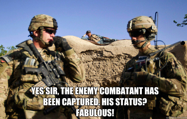 yes sir, the enemy combatant has been captured. His status?  fabulous! - yes sir, the enemy combatant has been captured. His status?  fabulous!  Misc