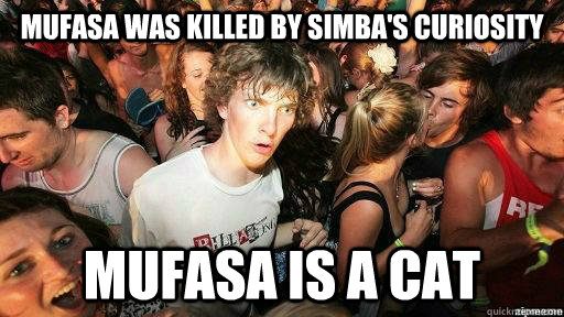 Mufasa was killed by Simba's curiosity Mufasa is a cat  Suddenly Clarity Clarence