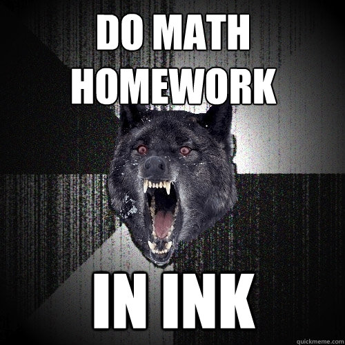 do math homework in ink  Insanity Wolf