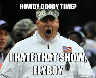 Howdy Doody time? I HATE THAT SHOW, FLYBOY  