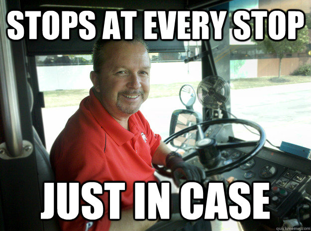 Stops at every stop Just in case  Good Guy Bus Driver