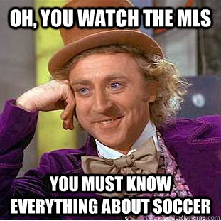 Oh, you watch the mls you must know everything about soccer  Creepy Wonka