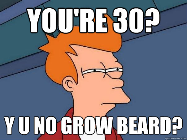 You're 30? y u no grow beard?  Futurama Fry