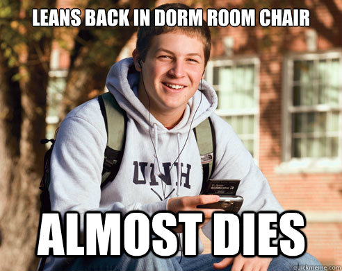 Leans back in dorm room chair Almost Dies  College Freshman