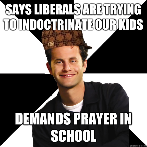 Says liberals are trying to indoctrinate our kids Demands prayer in school   Scumbag Christian