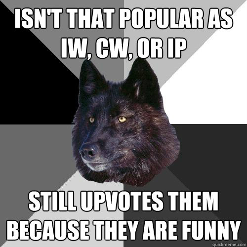 Isn't that popular as IW, CW, or IP Still upvotes them because they are funny - Isn't that popular as IW, CW, or IP Still upvotes them because they are funny  Sanity Wolf