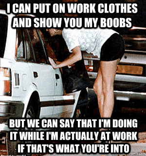 I can put on work clothes and show you my boobs But we can say that I'm doing it while I'm actually at work if that's what you're into  Karma Whore