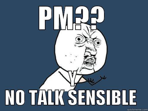 PM?? Y NO TALK SENSIBLE  Y U No