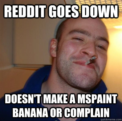 reddit goes down doesn't make a mspaint banana or complain  GGG plays SC