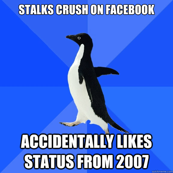 stalks crush on facebook accidentally likes status from 2007  Socially Awkward Penguin