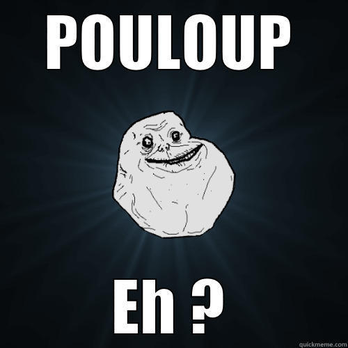 POULOUP EH ? Forever Alone