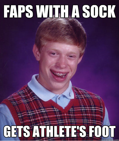 faps with a sock gets athlete's foot  Bad Luck Brian