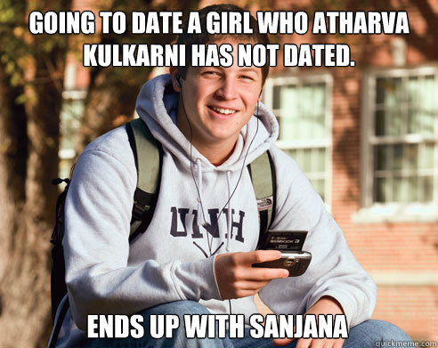 Going to date a girl who Atharva kulkarni has not Dated.  Ends up with sanjana  College Freshman
