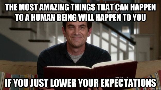 The most amazing things that can happen to a human being will happen to you if you just lower your expectations - The most amazing things that can happen to a human being will happen to you if you just lower your expectations  Misc